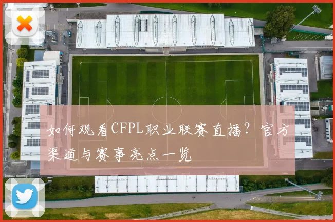 如何观看CFPL职业联赛直播？官方渠道与赛事亮点一览