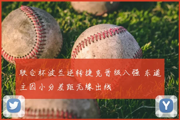 联合杯波兰逆转捷克晋级八强 东道主因小分差距无缘出线