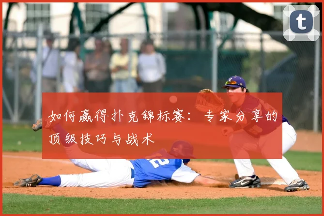 如何赢得扑克锦标赛：专家分享的顶级技巧与战术