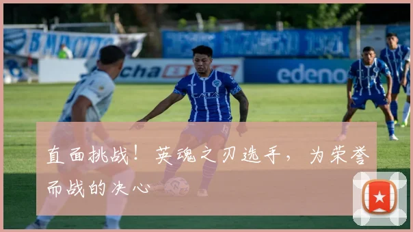 直面挑战!英魂之刃选手,为荣誉而战的决心