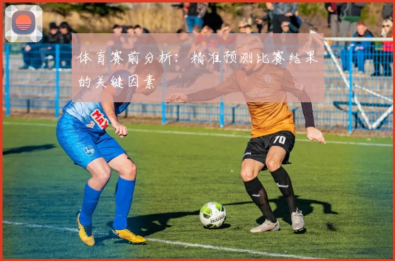 体育赛前分析：精准预测比赛结果的关键因素