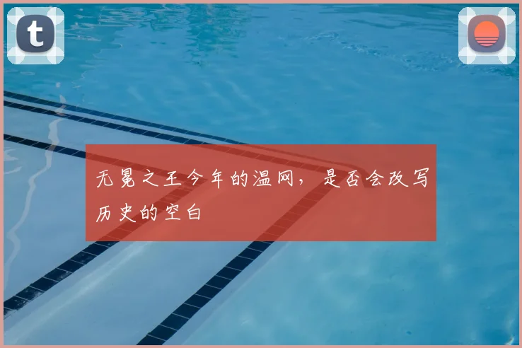 无冕之王今年的温网，是否会改写历史的空白