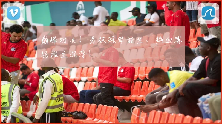 巅峰对决！男双冠军诞生，热血赛场谁主沉浮！