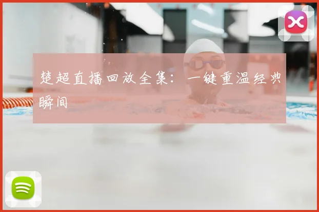 楚超直播回放全集：一键重温经典瞬间