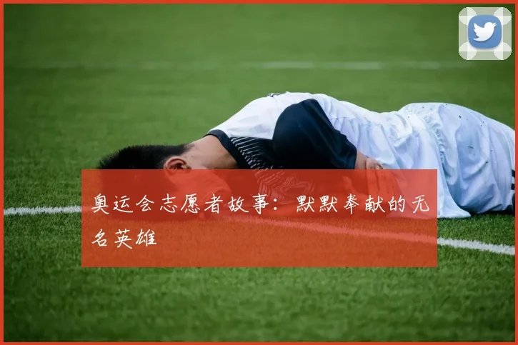 奥运会志愿者故事：默默奉献的无名英雄