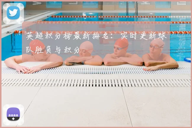 英超积分榜最新排名：实时更新球队胜负与积分