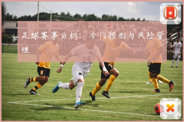 足球赛事分析：冷门预测与风险管理