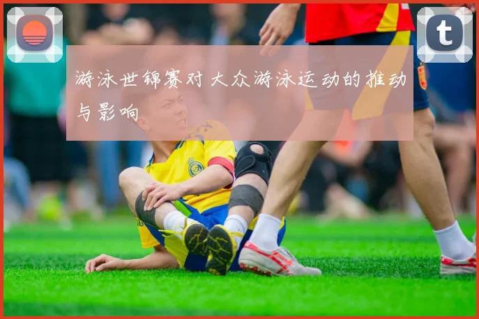 游泳世锦赛对大众游泳运动的推动与影响