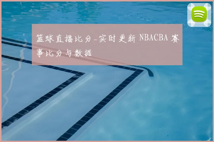 篮球直播比分_实时更新 NBACBA 赛事比分与数据