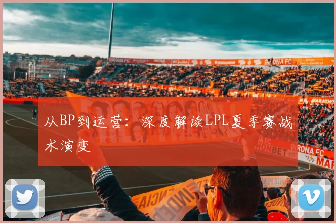 从BP到运营：深度解读LPL夏季赛战术演变