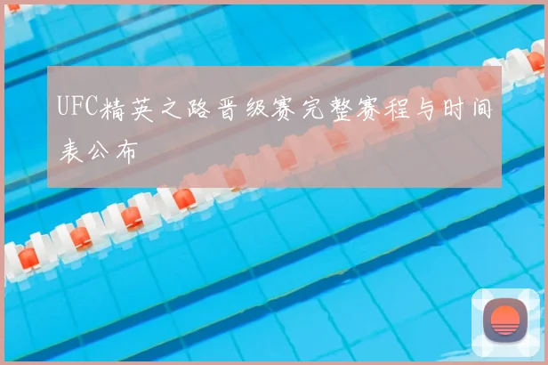 UFC精英之路晋级赛完整赛程与时间表公布