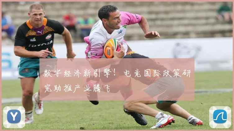 数字经济新引擎!电竞国际政策研究助推产业腾飞