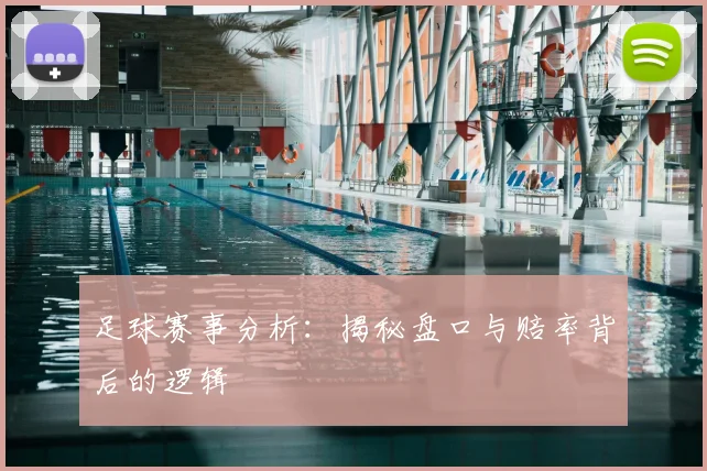 足球赛事分析：揭秘盘口与赔率背后的逻辑
