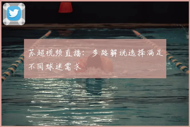 苏超视频直播：多路解说选择满足不同球迷需求