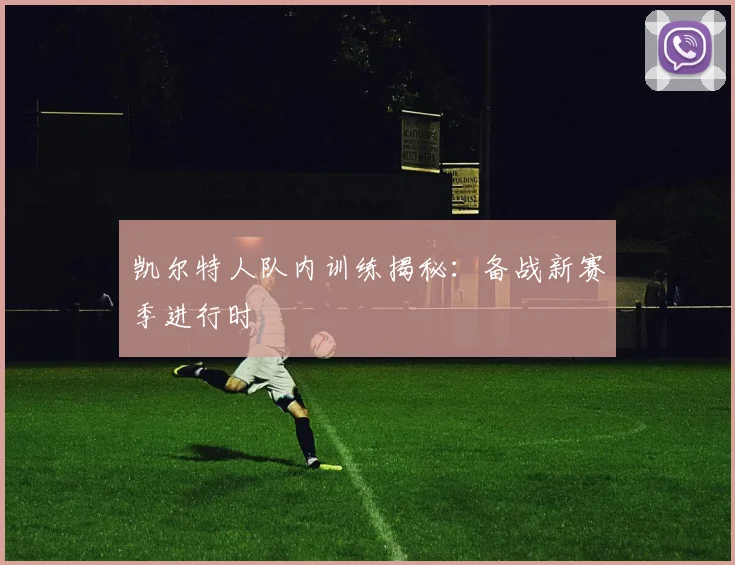 凯尔特人队内训练揭秘:备战新赛季进行时