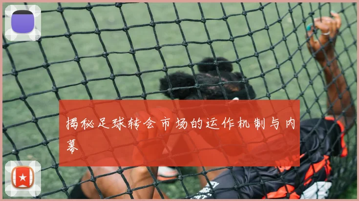 揭秘足球转会市场的运作机制与内幕