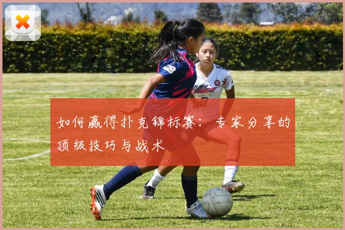 如何赢得扑克锦标赛：专家分享的顶级技巧与战术