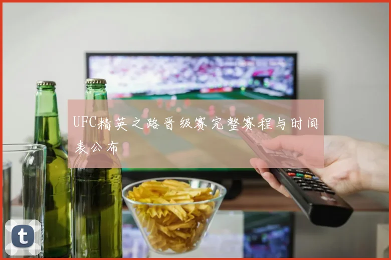 UFC精英之路晋级赛完整赛程与时间表公布