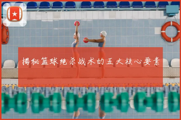 揭秘篮球绝杀战术的五大核心要素