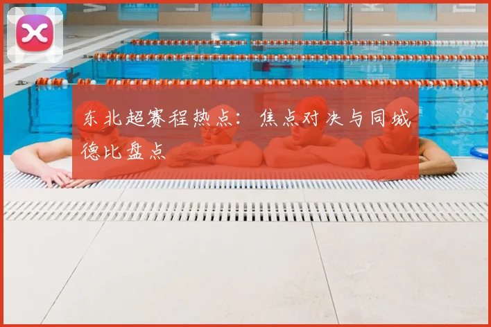 东北超赛程热点:焦点对决与同城德比盘点