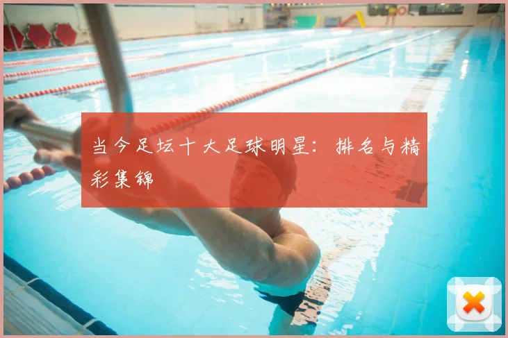 当今足坛十大足球明星：排名与精彩集锦