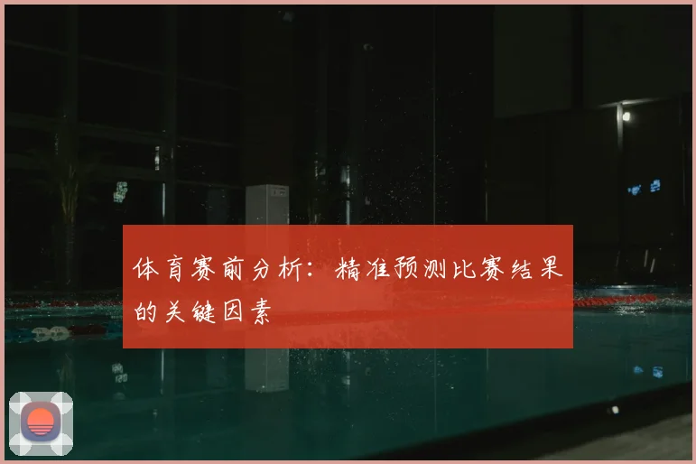 体育赛前分析：精准预测比赛结果的关键因素