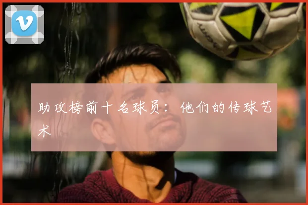 助攻榜前十名球员：他们的传球艺术