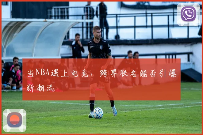 当NBA遇上电竞,跨界联名能否引爆新潮流