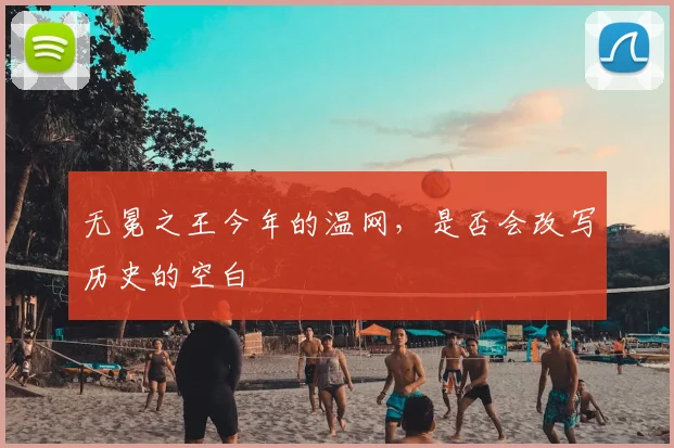 无冕之王今年的温网，是否会改写历史的空白