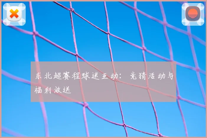 东北超赛程球迷互动：竞猜活动与福利放送