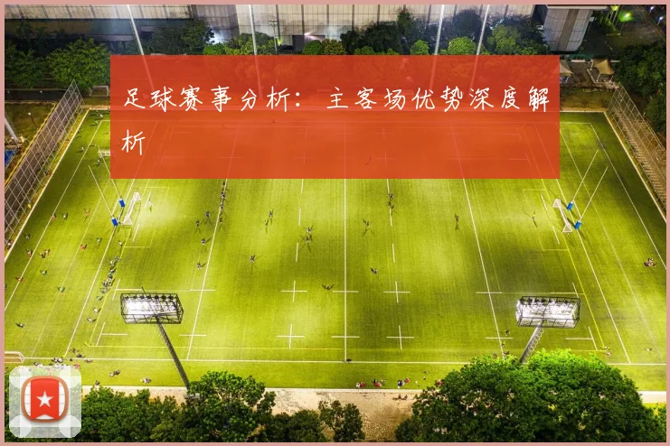 足球赛事分析：主客场优势深度解析