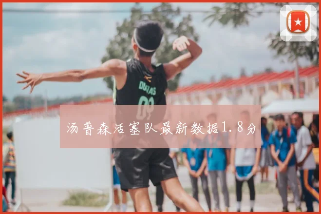 汤普森活塞队最新数据1.8分
