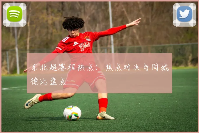 东北超赛程热点：焦点对决与同城德比盘点