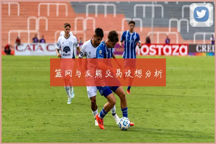 篮网与灰熊交易设想分析