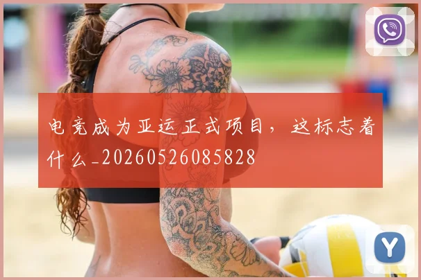 电竞成为亚运正式项目,这标志着什么_20260526085828