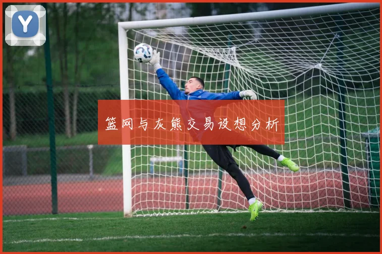 篮网与灰熊交易设想分析