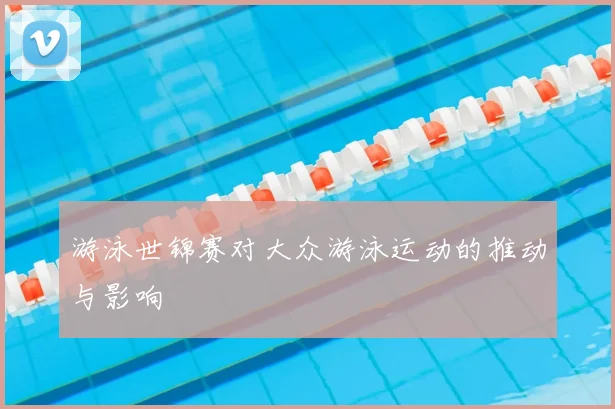 游泳世锦赛对大众游泳运动的推动与影响