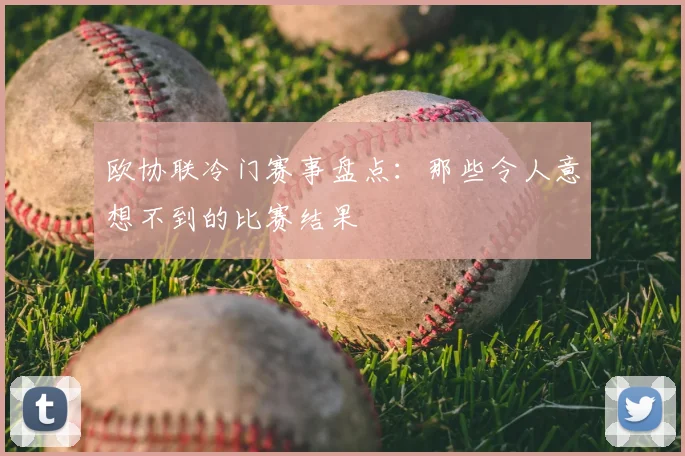 欧协联冷门赛事盘点：那些令人意想不到的比赛结果