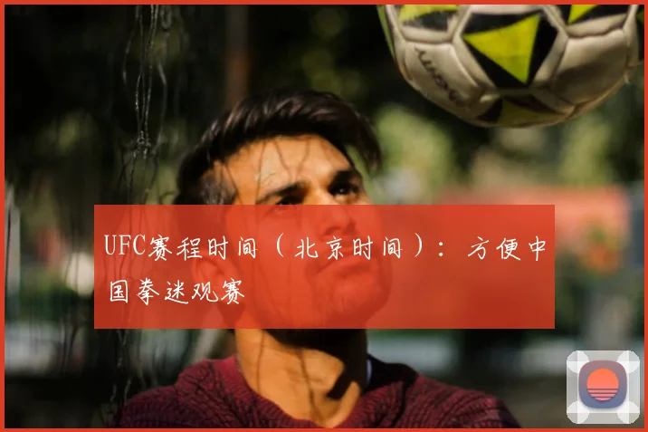 UFC赛程时间（北京时间）：方便中国拳迷观赛