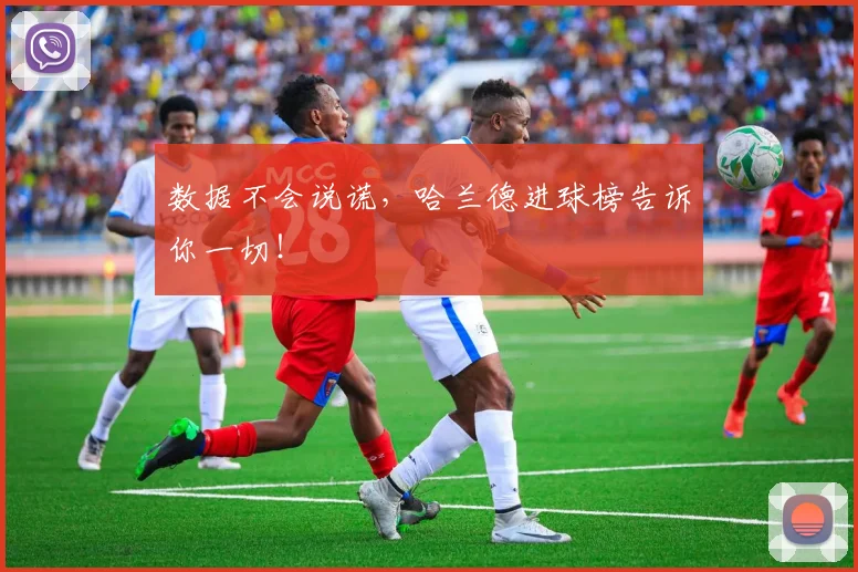 数据不会说谎，哈兰德进球榜告诉你一切！
