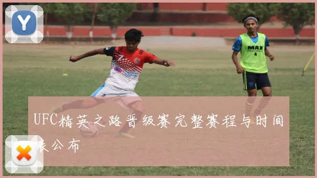 UFC精英之路晋级赛完整赛程与时间表公布