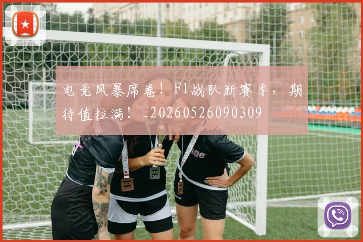 电竞风暴席卷！F1战队新赛季，期待值拉满！_20260526090309