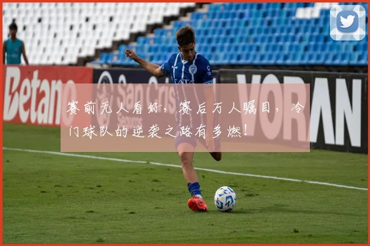 赛前无人看好,赛后万人瞩目,冷门球队的逆袭之路有多燃!