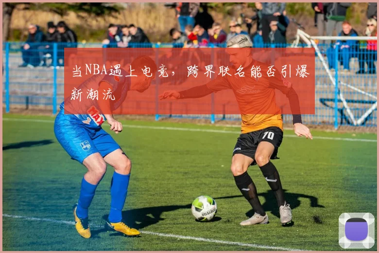 当NBA遇上电竞，跨界联名能否引爆新潮流