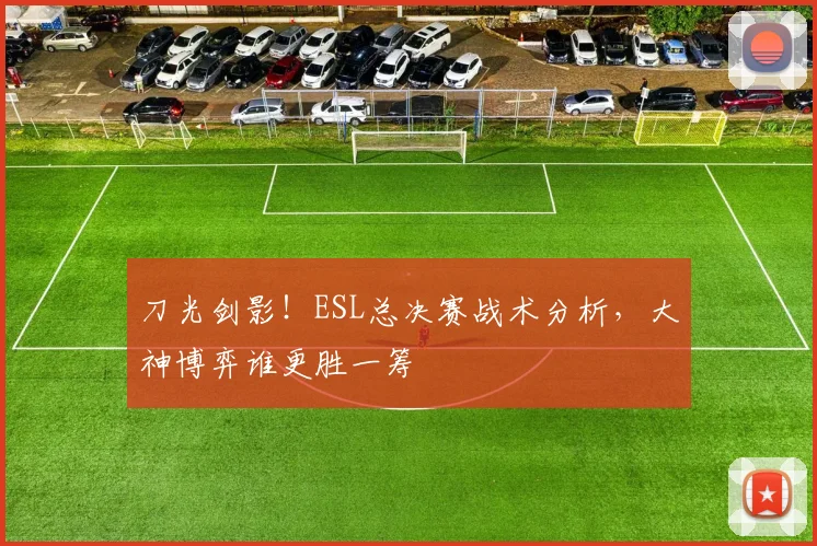 刀光剑影！ESL总决赛战术分析，大神博弈谁更胜一筹