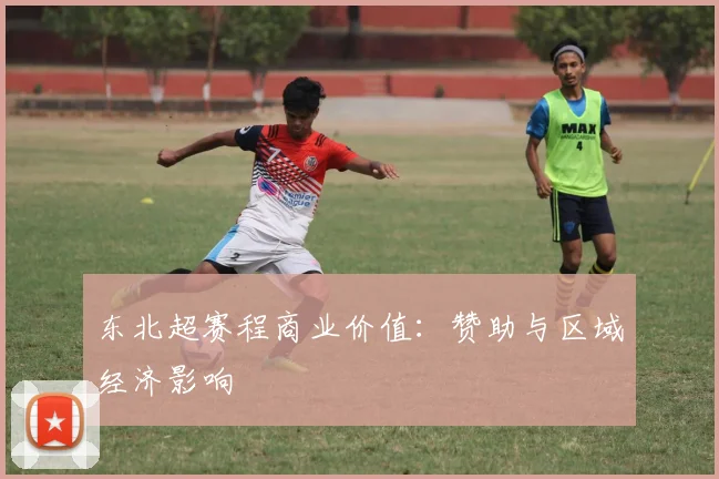 东北超赛程商业价值：赞助与区域经济影响