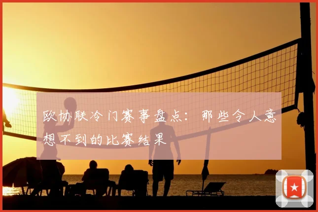 欧协联冷门赛事盘点：那些令人意想不到的比赛结果