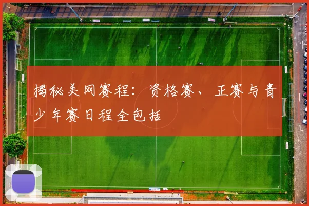 揭秘美网赛程:资格赛、正赛与青少年赛日程全包括