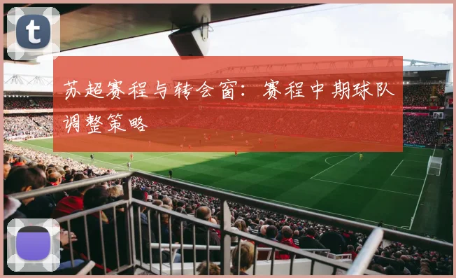 苏超赛程与转会窗:赛程中期球队调整策略
