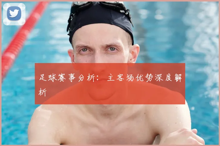 足球赛事分析：主客场优势深度解析